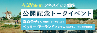 4.29[金・祝] シネスイッチ銀座 公開記念トークイベント 森百合子さん（北欧ジャーナリスト）ペッター・アーランドソンさん（元スウェーデン大使館勤務）