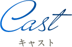 Cast キャスト